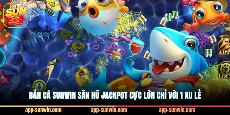 Bắn cá Sunwin săn hũ Jackpot cực lớn chỉ với 1 xu lẻ