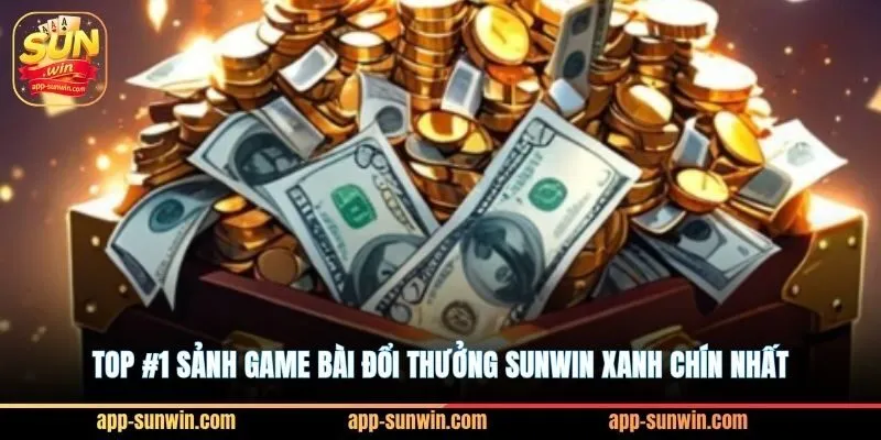 Top #1 sảnh game bài đổi thưởng Sunwin xanh chín nhất